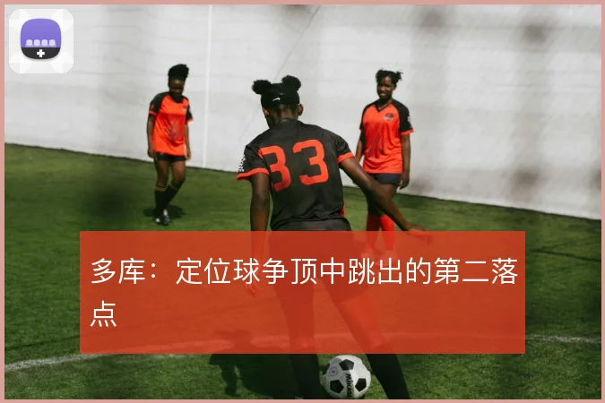 多库:定位球争顶中跳出的第二落点