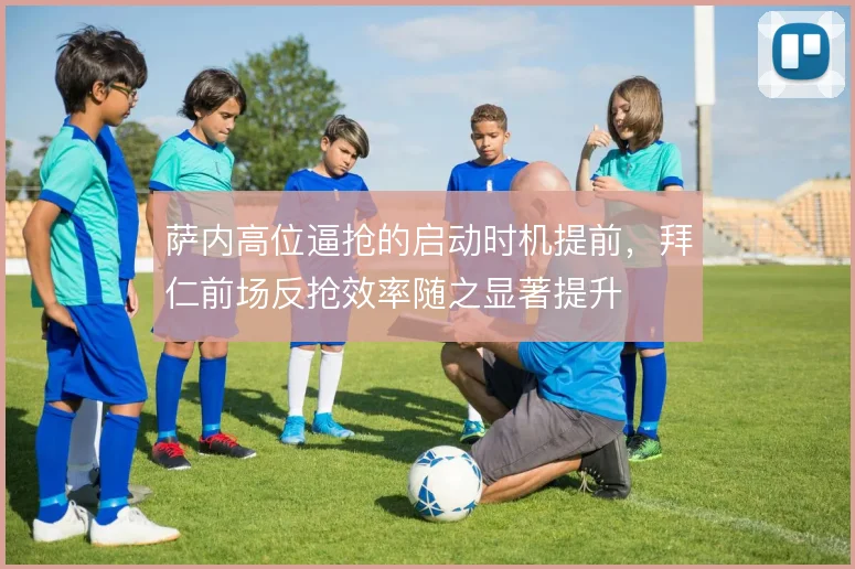萨内高位逼抢的启动时机提前,拜仁前场反抢效率随之显著提升