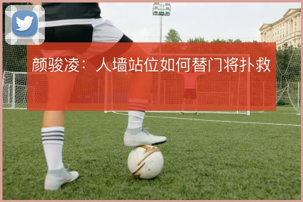 颜骏凌:人墙站位如何替门将扑救
