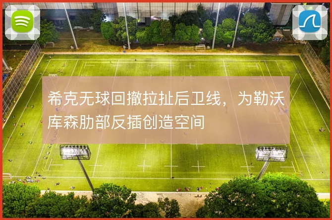 希克无球回撤拉扯后卫线,为勒沃库森肋部反插创造空间