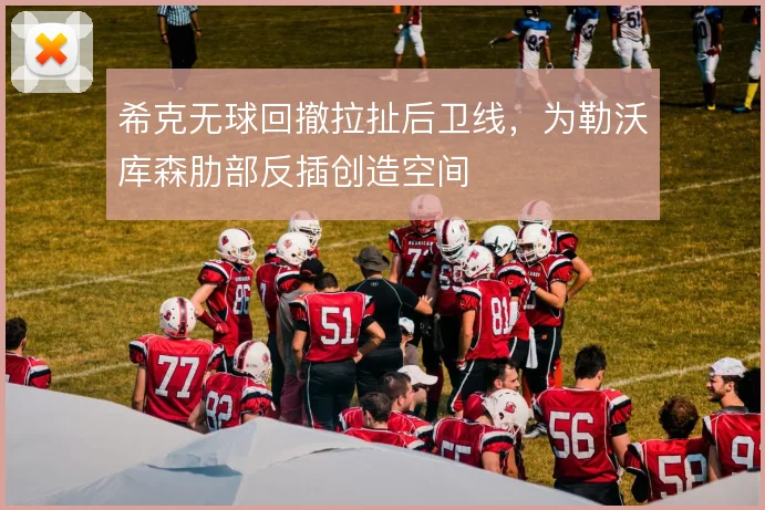 希克无球回撤拉扯后卫线，为勒沃库森肋部反插创造空间